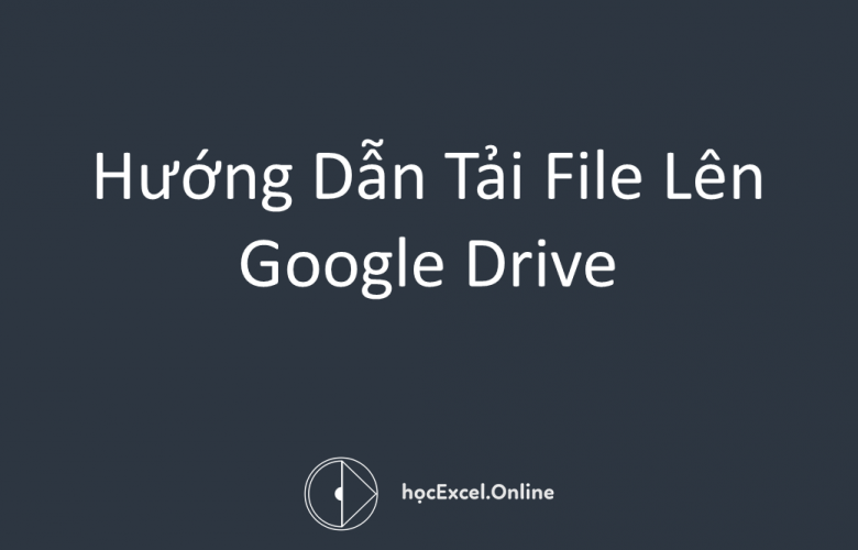 Chuẩn bị trước khi tải file lên Google Drive Chuẩn bị trước khi tải file lên Google Drive
